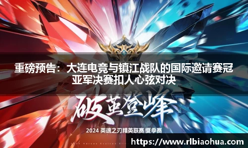 重磅预告：大连电竞与镇江战队的国际邀请赛冠亚军决赛扣人心弦对决