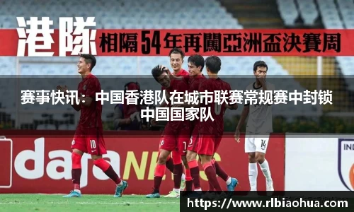 赛事快讯：中国香港队在城市联赛常规赛中封锁中国国家队