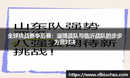 全球挑战赛季后赛：淄博战队与临沂战队的步步为营对决