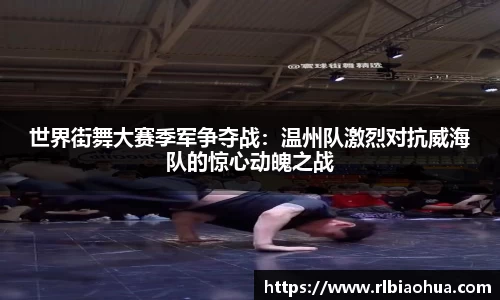 世界街舞大赛季军争夺战：温州队激烈对抗威海队的惊心动魄之战